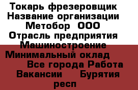 Токарь-фрезеровщик › Название организации ­ Метобор, ООО › Отрасль предприятия ­ Машиностроение › Минимальный оклад ­ 45 000 - Все города Работа » Вакансии   . Бурятия респ.